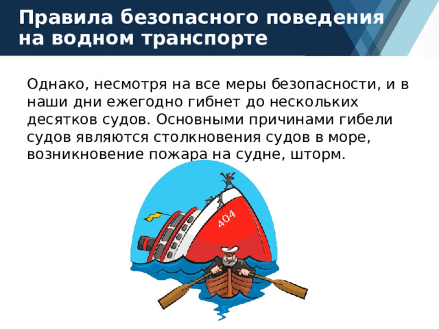 Правила безопасного поведения на водном транспорте Однако, несмотря на все меры безопасности, и в наши дни ежегодно гибнет до нескольких десятков судов. Основными причинами гибели судов являются столкновения судов в море, возникновение пожара на судне, шторм. 