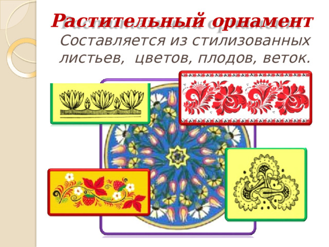 Растительный  орнамент  Составляется из стилизованных листьев,  цветов, плодов, веток. 