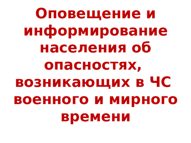 Оповещение и информирование населения об опасностях,  возникающих в ЧС  военного и мирного времени 