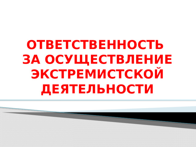 ОТВЕТСТВЕННОСТЬ  ЗА ОСУЩЕСТВЛЕНИЕ ЭКСТРЕМИСТСКОЙ ДЕЯТЕЛЬНОСТИ   