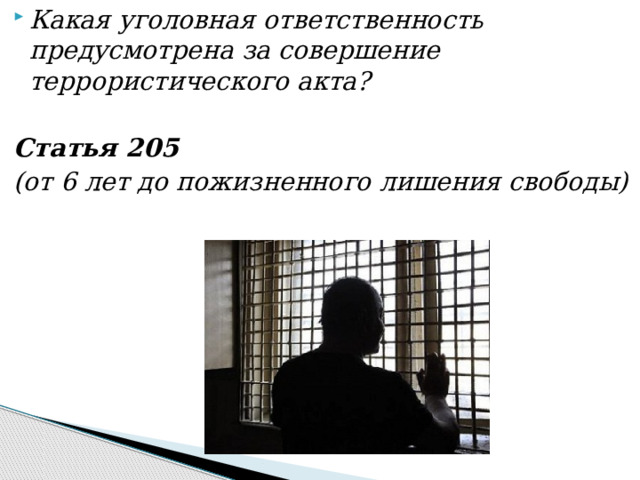 Какая уголовная ответственность предусмотрена за совершение террористического акта?  Статья 205 (от 6 лет до пожизненного лишения свободы)  
