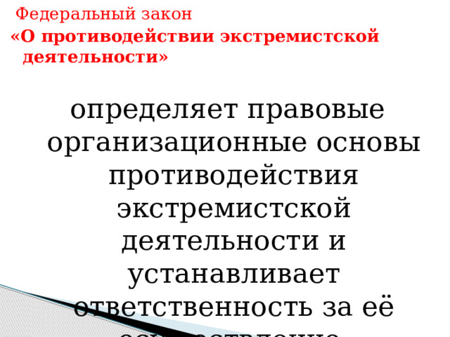  Федеральный закон «О противодействии экстремистской деятельности» определяет правовые организационные основы противодействия экстремистской деятельности и устанавливает ответственность за её осуществление. 