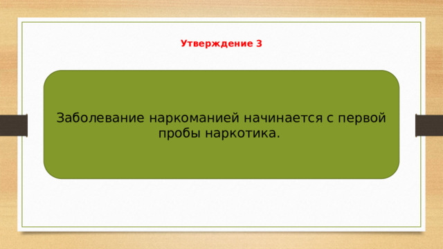 Утверждение 3   Заболевание наркоманией начинается с первой пробы наркотика. 