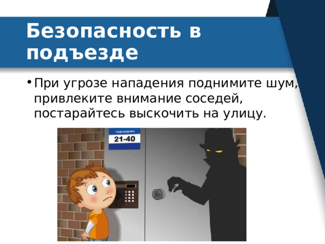 Безопасность в подъезде При угрозе нападения поднимите шум, привлеките внимание соседей, постарайтесь выскочить на улицу. 