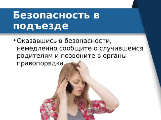 Безопасность в подъезде Оказавшись в безопасности, немедленно сообщите о случившемся родителям и позвоните в органы правопорядка. 