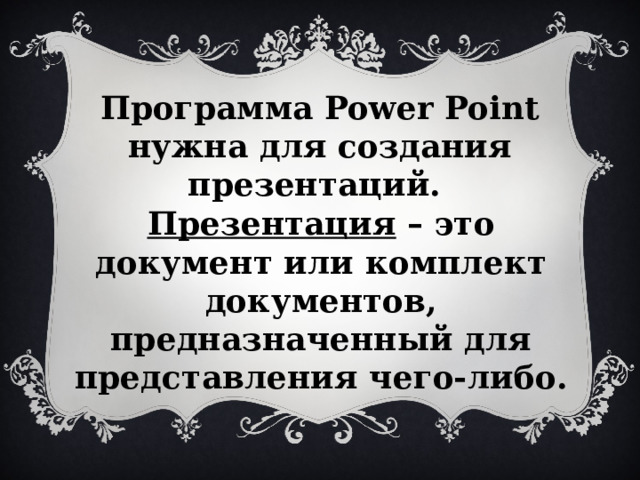 Программа Power Point нужна для создания презентаций. Презентация – это документ или комплект документов, предназначенный для представления чего-либо. 