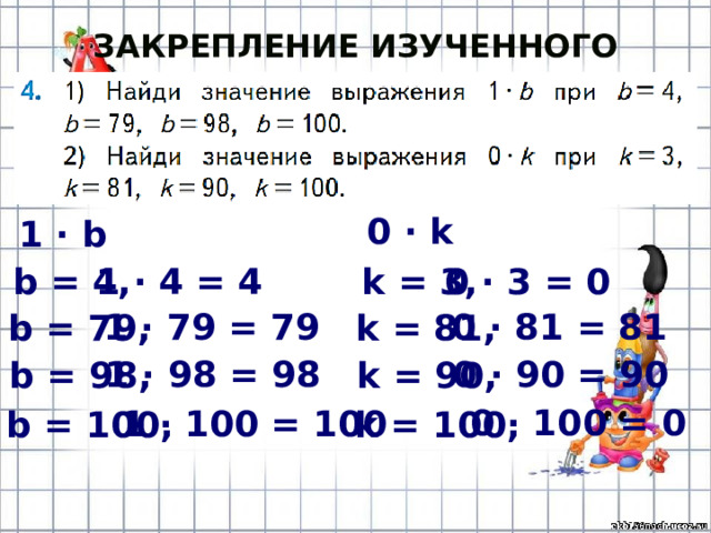 Закрепление изученного материала (с.36) 0 · k 1 · b b = 4, 0 · 3 = 0 1 · 4 = 4 k = 3, 0 · 81 = 81 1 · 79 = 79 b = 79, k = 81, 1 · 98 = 98 0 · 90 = 90 b = 98, k = 90, 0 · 100 = 0 1 · 100 = 100 b = 100, k = 100, 
