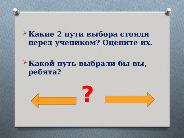 Какие 2 пути выбора стояли перед учеником? Оцените их.  Какой путь выбрали бы вы, ребята? ?  