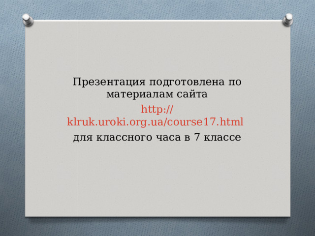 Презентация подготовлена по материалам сайта http :// klruk.uroki.org.ua/course17.html  для классного часа в 7 классе 