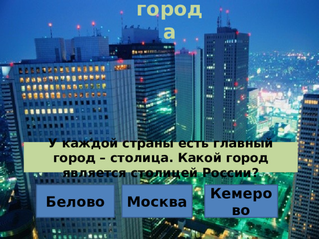 города У каждой страны есть главный город – столица. Какой город является столицей России? Белово Москва Кемерово 