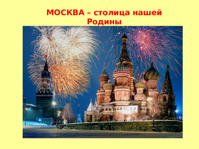 МОСКВА – столица нашей Родины МОСКВА – столица нашей Родины 