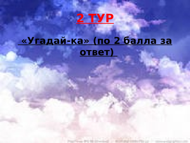 2 ТУР  «Угадай-ка» (по 2 балла за ответ)  