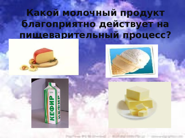 Какой молочный продукт благоприятно действует на пищеварительный процесс? 