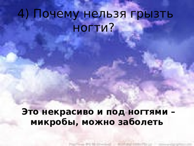 4) Почему нельзя грызть ногти? Это некрасиво и под ногтями – микробы, можно заболеть    