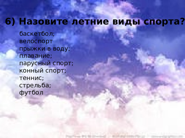 6) Назовите летние виды спорта?    баскетбол;  велоспорт  прыжки в воду;  плавание;  парусный спорт;  конный спорт;  теннис;  стрельба;  футбол  