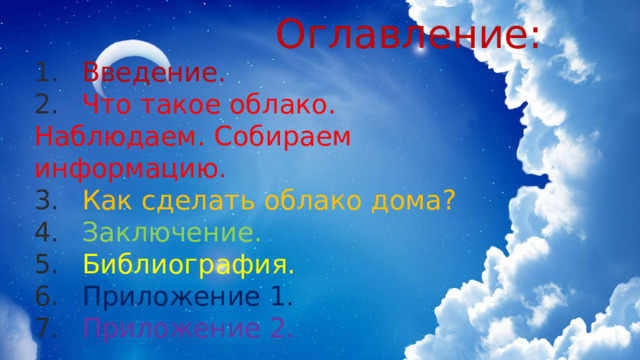  Оглавление: 1.  Введение. 2.  Что такое облако. Наблюдаем. Собираем информацию. 3.  Как сделать облако дома? 4.  Заключение. 5.  Библиография. 6.  Приложение 1.  7.  Приложение 2. 