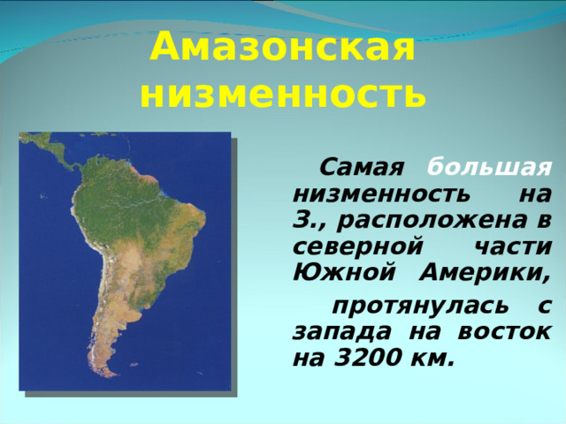 Амазонская низменность   Самая большая низменность на З., расположена в северной части Южной Америки,  протянулась с запада на восток на 3200 км. 