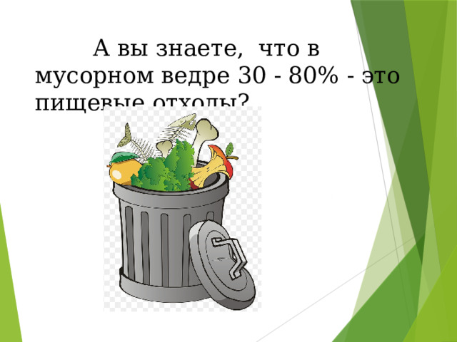  А вы знаете, что в мусорном ведре 30 - 80% - это пищевые отходы?   