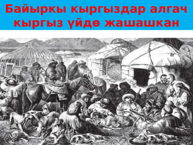 Байыркы кыргыздар алгач кыргыз үйдө жашашкан 