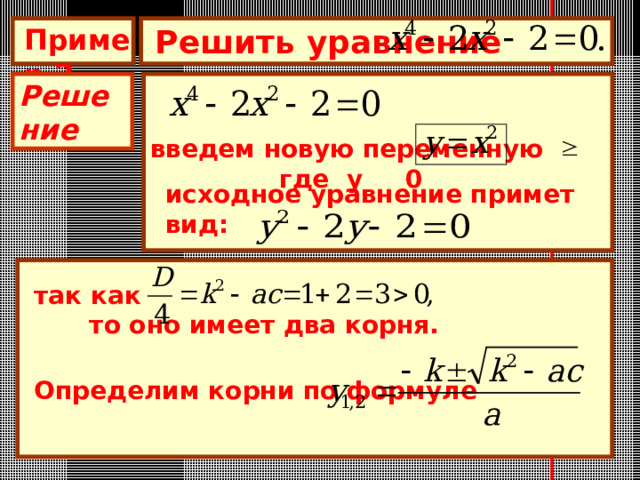 Решить уравнение  Пример 2 Решение введем новую переменную где у 0 исходное уравнение примет вид: так как  то оно имеет два корня. Определим корни по формуле 