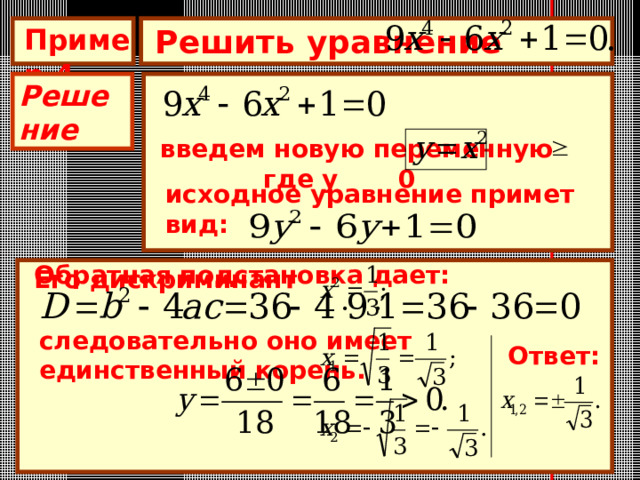 Пример 4 Решить уравнение  Решение введем новую переменную где у 0 исходное уравнение примет вид: Обратная подстановка дает: Его дискриминант следовательно оно имеет единственный корень. Ответ: 