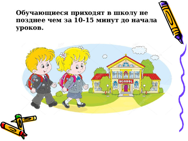 Обучающиеся приходят в школу не позднее чем за 10-15 минут до начала уроков. 
