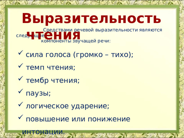 Выразительность чтения  Средствами речевой выразительности являются следующие  компоненты звучащей речи:    сила голоса (громко – тихо);  темп чтения;  тембр чтения;  паузы;  логическое ударение;  повышение или понижение интонации. 