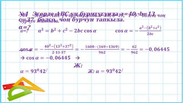 № 4  Эгерде АВС үч бурчтугунда a=40, b=13, c=37 болсо, чоң бурчун тапкыла.   α=?      →  →    Ж:  