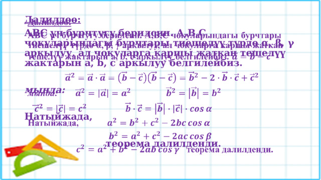 Далилдѳѳ:    АВС үч бурчтугу берилсин. А,В,С чокуларындагы бурчтары тиешелүү түрдѳ α, β, γ аркылуу, ал чокуларга каршы жаткан тешелүү жактарын а, b, c аркылуу белгилейбиз.     мында:       Натыйжада,      теорема далилденди.  