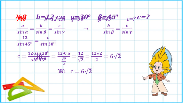 № 8   b=12 см  γ=30 0   β=45 0 с=?             Ж:  