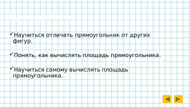 Цель работы: Научиться отличать прямоугольник от других фигур. Понять, как вычислять площадь прямоугольника. Научиться самому вычислять площадь прямоугольника.    