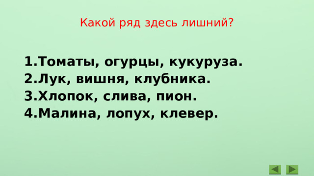 Какой ряд здесь лишний?   Томаты, огурцы, кукуруза. Лук, вишня, клубника. Хлопок, слива, пион. Малина, лопух, клевер.  
