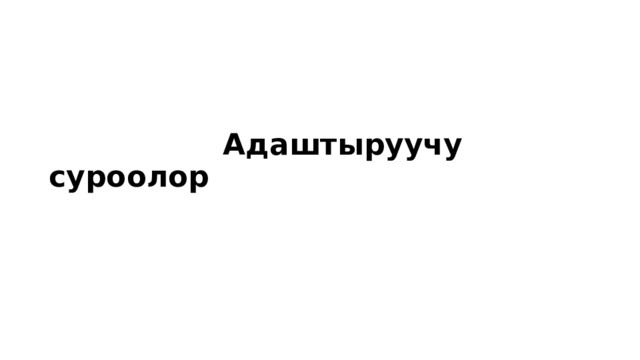 Адаштыруучу суроолор 