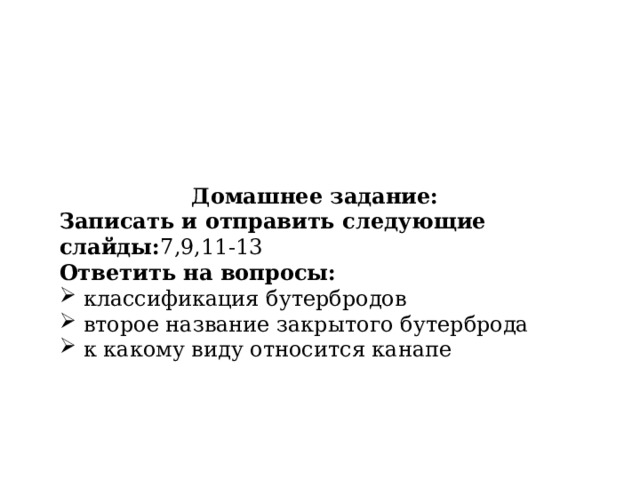 Домашнее задание: Записать и отправить следующие слайды: 7,9,11-13 Ответить на вопросы: классификация бутербродов второе название закрытого бутерброда к какому виду относится канапе 