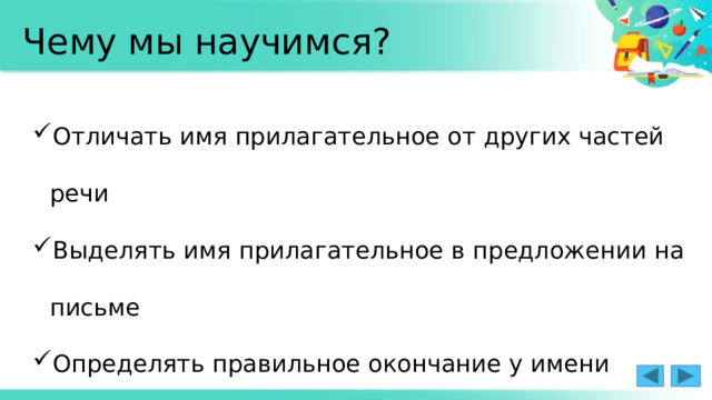 Чему мы научимся? Отличать имя прилагательное от других частей речи Выделять имя прилагательное в предложении на письме Определять правильное окончание у имени прилагательного 