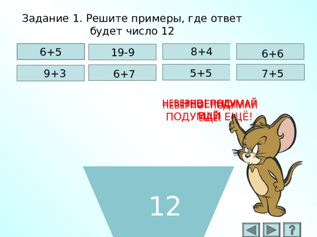 Задание 1. Решите примеры, где ответ будет число 12 8+4 6+5 19-9 6+6 5+5 7+5 9+3 6+7 НЕВЕРНО! ПОДУМАЙ ЕЩЁ! 12 