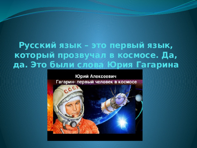 Русский язык – это первый язык, который прозвучал в космосе. Да, да. Это были слова Юрия Гагарина 