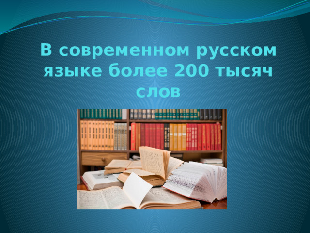 В современном русском языке более 200 тысяч слов 