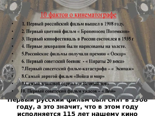 Первый русский фильм был снят в 1908 году, а это значит, что в этом году исполняется 115 лет нашему кино 