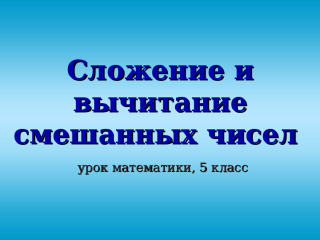 Сложение и вычитание смешанных чисел    урок математики, 5 класс 