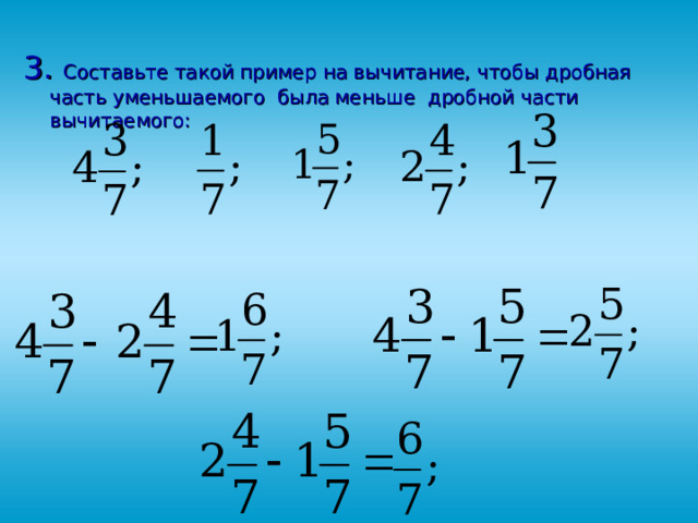 3. Составьте такой пример на вычитание, чтобы дробная часть уменьшаемого была меньше дробной части вычитаемого: 