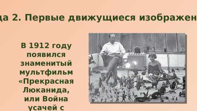 Страница 2. Первые движущиеся изображения В 1912 году появился знаменитый мультфильм «Прекрасная Люканида, или Война усачей с рогачами». 