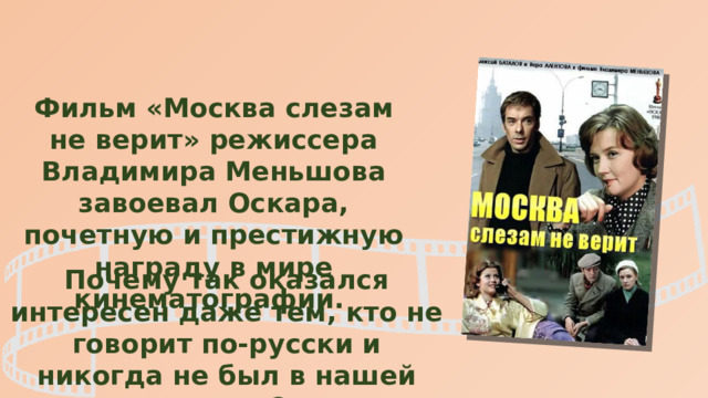 Фильм «Москва слезам не верит» режиссера Владимира Меньшова завоевал Оскара, почетную и престижную награду в мире кинематографии. Почему так оказался интересен даже тем, кто не говорит по-русски и никогда не был в нашей стране? 