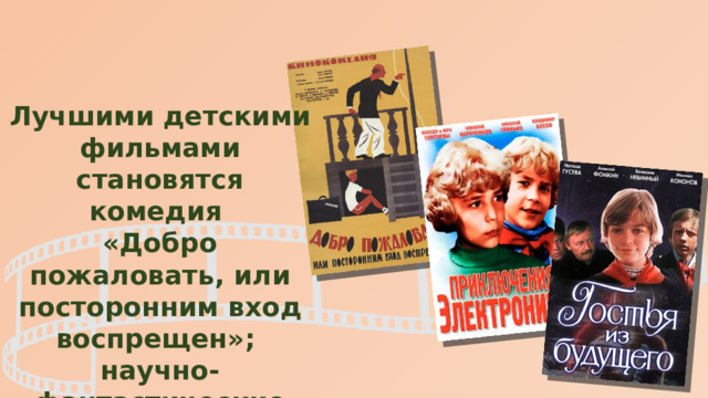 Лучшими детскими фильмами становятся комедия «Добро пожаловать, или посторонним вход воспрещен»; научно-фантастические «Приключения Электроника» и «Гостья из будущего»; 