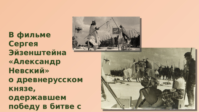 В фильме Сергея Эйзенштейна «Александр Невский» о древнерусском князе, одержавшем победу в битве с рыцарями Ливонского ордена на Чудском озере в 1242 году, 