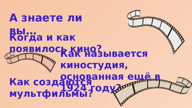 А знаете ли вы… Когда и как появилось кино? Как называется киностудия, основанная ещё в 1924 году? Как создаются мультфильмы? 