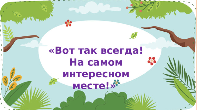 «Вот так всегда! На самом интересном месте!» 