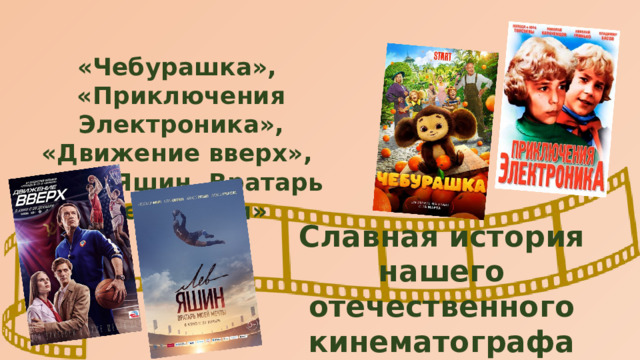 «Чебурашка», «Приключения Электроника», «Движение вверх», «Лев Яшин. Вратарь моей мечты» Славная история нашего отечественного кинематографа продолжается… 