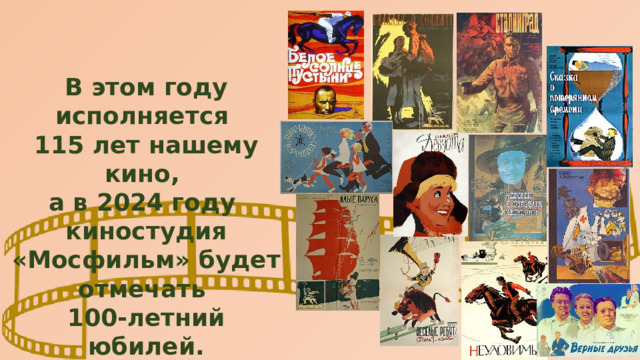 В этом году исполняется 115 лет нашему кино, а в 2024 году киностудия «Мосфильм» будет отмечать 100-летний юбилей. 