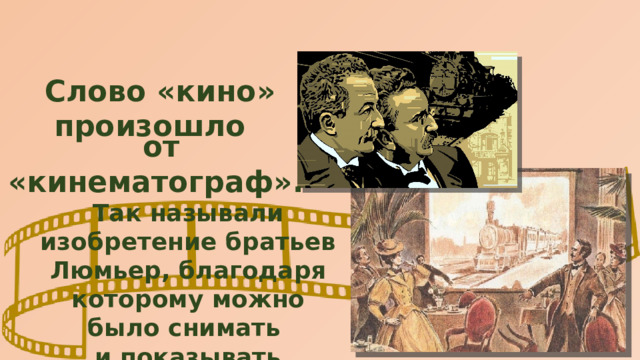 Слово «кино» произошло от «кинематограф». Так называли изобретение братьев Люмьер, благодаря которому можно было снимать и показывать движущиеся картинки. 